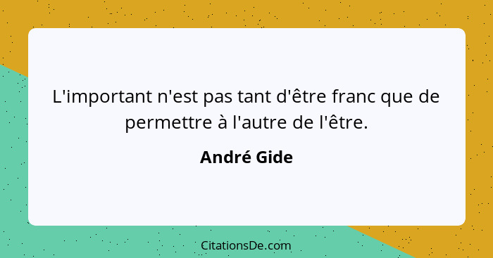 L'important n'est pas tant d'être franc que de permettre à l'autre de l'être.... - André Gide