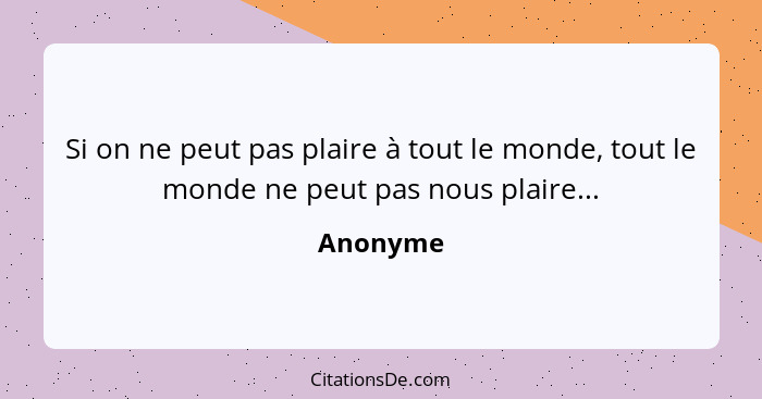 Si on ne peut pas plaire à tout le monde, tout le monde ne peut pas nous plaire...... - Anonyme