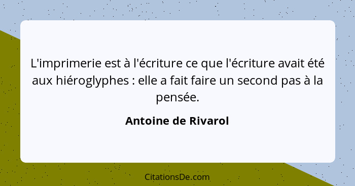 L'imprimerie est à l'écriture ce que l'écriture avait été aux hiéroglyphes : elle a fait faire un second pas à la pensée.... - Antoine de Rivarol