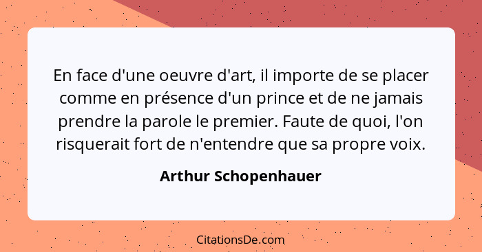 En face d'une oeuvre d'art, il importe de se placer comme en présence d'un prince et de ne jamais prendre la parole le premier.... - Arthur Schopenhauer