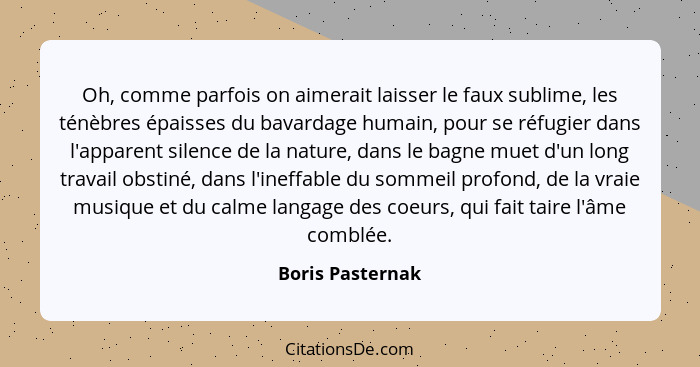 Oh, comme parfois on aimerait laisser le faux sublime, les ténèbres épaisses du bavardage humain, pour se réfugier dans l'apparent s... - Boris Pasternak