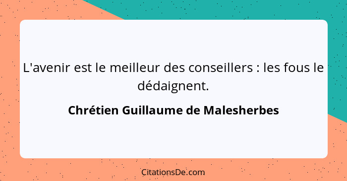 L'avenir est le meilleur des conseillers : les fous le dédaignent.... - Chrétien Guillaume de Malesherbes