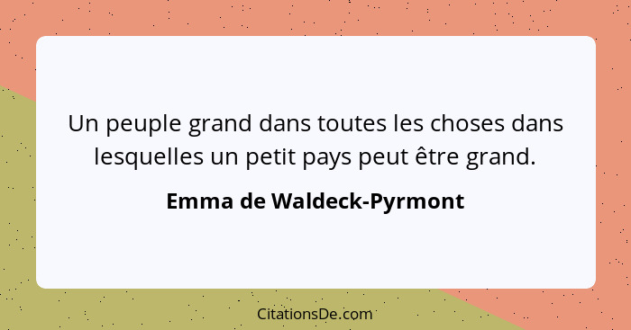 Un peuple grand dans toutes les choses dans lesquelles un petit pays peut être grand.... - Emma de Waldeck-Pyrmont