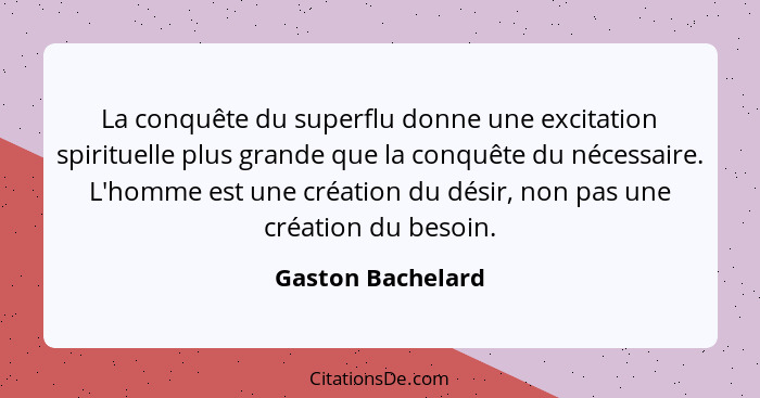 La conquête du superflu donne une excitation spirituelle plus grande que la conquête du nécessaire. L'homme est une création du dés... - Gaston Bachelard