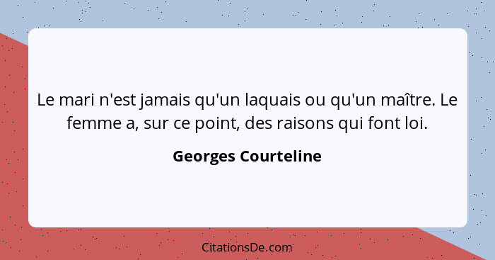 Le mari n'est jamais qu'un laquais ou qu'un maître. Le femme a, sur ce point, des raisons qui font loi.... - Georges Courteline