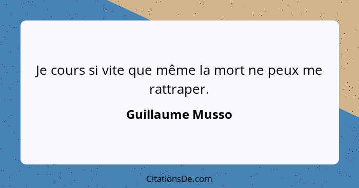 Je cours si vite que même la mort ne peux me rattraper.... - Guillaume Musso