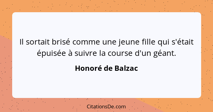 Il sortait brisé comme une jeune fille qui s'était épuisée à suivre la course d'un géant.... - Honoré de Balzac