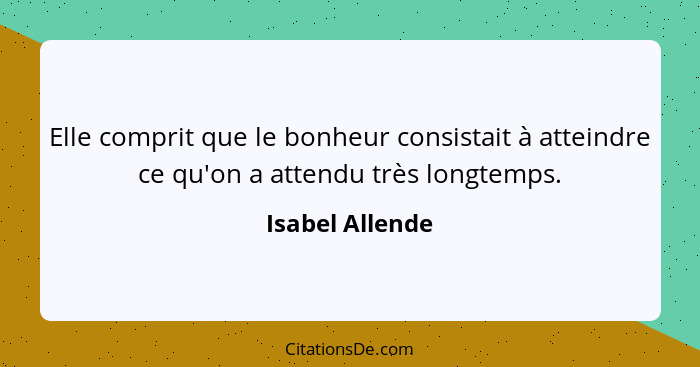 Elle comprit que le bonheur consistait à atteindre ce qu'on a attendu très longtemps.... - Isabel Allende