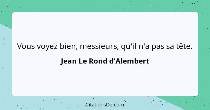 Vous voyez bien, messieurs, qu'il n'a pas sa tête.... - Jean Le Rond d'Alembert