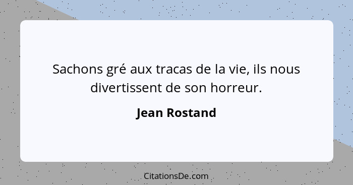 Sachons gré aux tracas de la vie, ils nous divertissent de son horreur.... - Jean Rostand