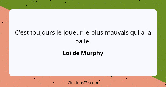 C'est toujours le joueur le plus mauvais qui a la balle.... - Loi de Murphy