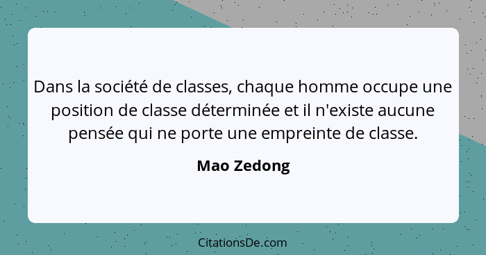 Dans la société de classes, chaque homme occupe une position de classe déterminée et il n'existe aucune pensée qui ne porte une empreinte... - Mao Zedong