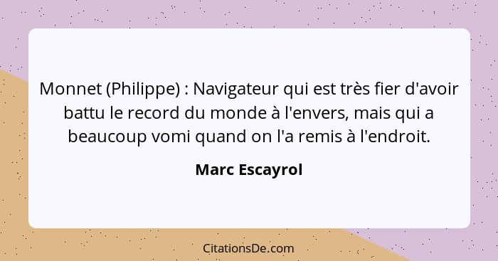 Monnet (Philippe) : Navigateur qui est très fier d'avoir battu le record du monde à l'envers, mais qui a beaucoup vomi quand on l... - Marc Escayrol