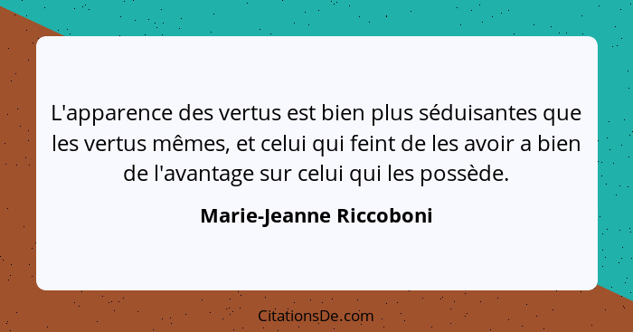 L'apparence des vertus est bien plus séduisantes que les vertus mêmes, et celui qui feint de les avoir a bien de l'avantage s... - Marie-Jeanne Riccoboni