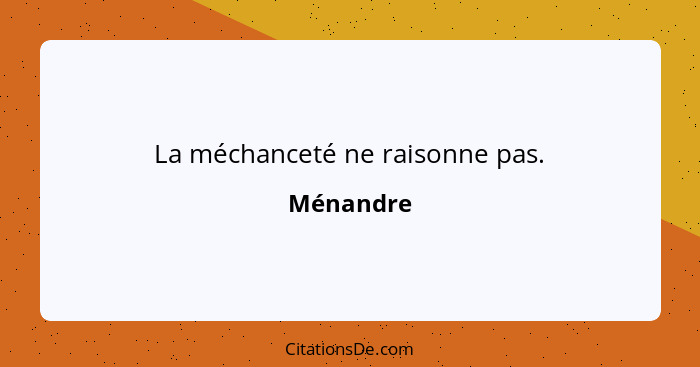 La méchanceté ne raisonne pas.... - Ménandre