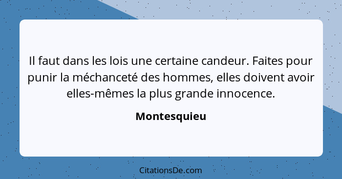 Il faut dans les lois une certaine candeur. Faites pour punir la méchanceté des hommes, elles doivent avoir elles-mêmes la plus grande i... - Montesquieu