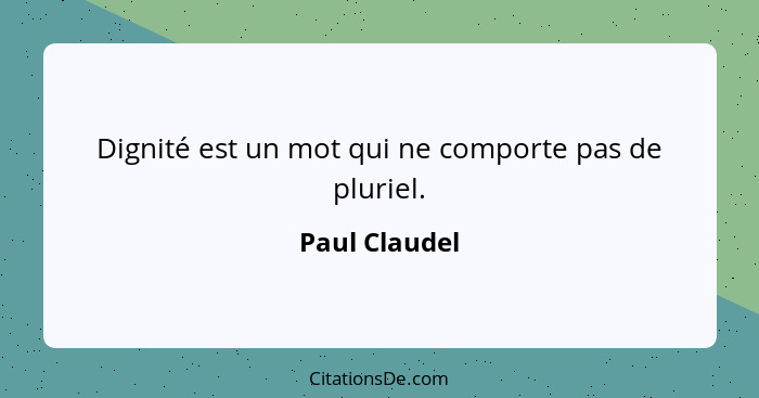 Dignité est un mot qui ne comporte pas de pluriel.... - Paul Claudel