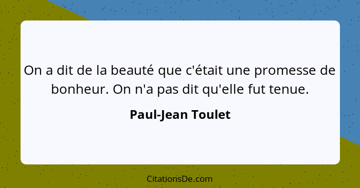 On a dit de la beauté que c'était une promesse de bonheur. On n'a pas dit qu'elle fut tenue.... - Paul-Jean Toulet