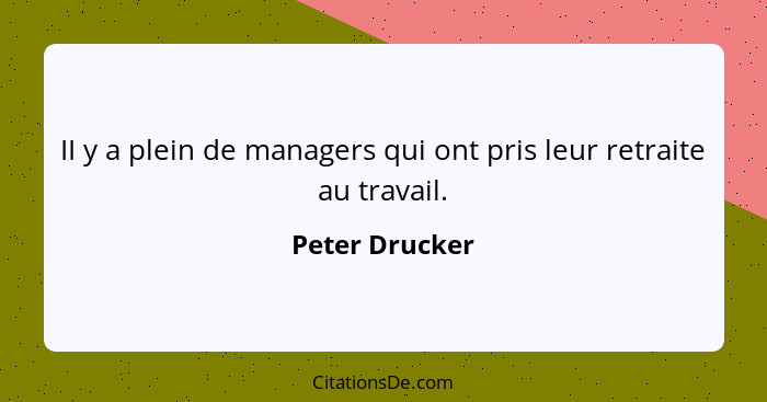 II y a plein de managers qui ont pris leur retraite au travail.... - Peter Drucker