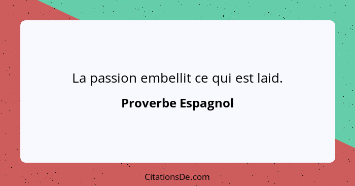 Proverbe Espagnol La Passion Embellit Ce Qui Est Laid