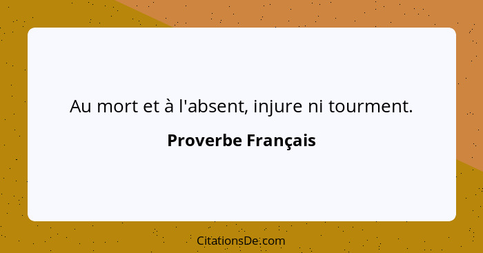 Au mort et à l'absent, injure ni tourment.... - Proverbe Français