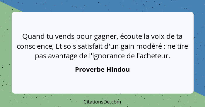 Quand tu vends pour gagner, écoute la voix de ta conscience, Et sois satisfait d'un gain modéré : ne tire pas avantage de l'ign... - Proverbe Hindou