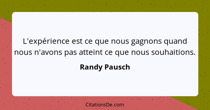 L'expérience est ce que nous gagnons quand nous n'avons pas atteint ce que nous souhaitions.... - Randy Pausch