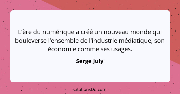 L'ère du numérique a créé un nouveau monde qui bouleverse l'ensemble de l'industrie médiatique, son économie comme ses usages.... - Serge July