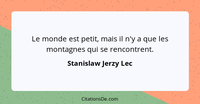 Le monde est petit, mais il n'y a que les montagnes qui se rencontrent.... - Stanislaw Jerzy Lec