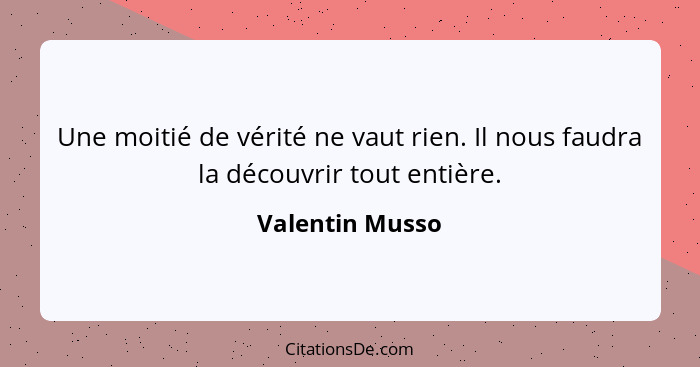 Une moitié de vérité ne vaut rien. Il nous faudra la découvrir tout entière.... - Valentin Musso