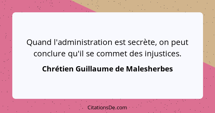 Quand l'administration est secrète, on peut conclure qu'il se commet des injustices.... - Chrétien Guillaume de Malesherbes