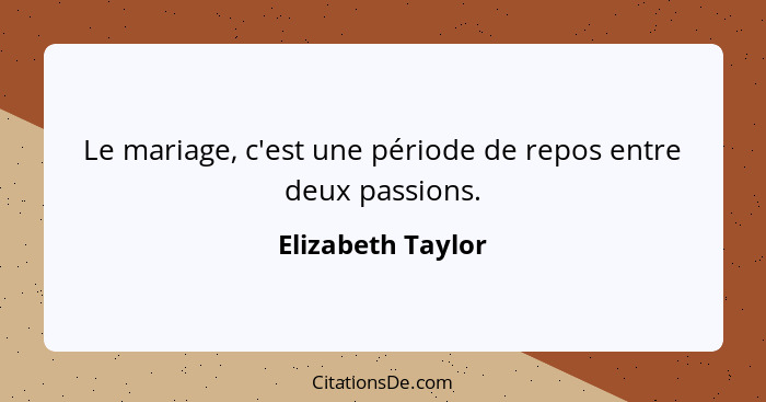 Le mariage, c'est une période de repos entre deux passions.... - Elizabeth Taylor