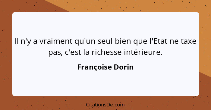 Il n'y a vraiment qu'un seul bien que l'Etat ne taxe pas, c'est la richesse intérieure.... - Françoise Dorin