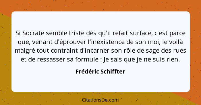 Si Socrate semble triste dès qu'il refait surface, c'est parce que, venant d'éprouver l'inexistence de son moi, le voilà malgré t... - Frédéric Schiffter