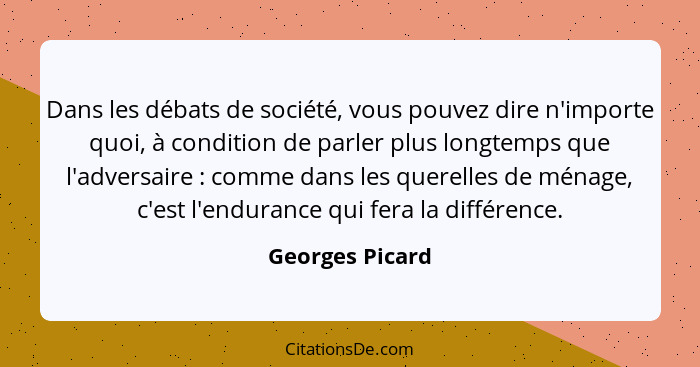 Dans les débats de société, vous pouvez dire n'importe quoi, à condition de parler plus longtemps que l'adversaire : comme dans... - Georges Picard