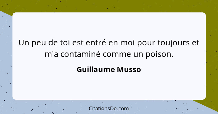 Un peu de toi est entré en moi pour toujours et m'a contaminé comme un poison.... - Guillaume Musso