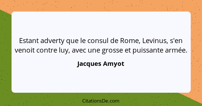 Estant adverty que le consul de Rome, Levinus, s'en venoit contre luy, avec une grosse et puissante armée.... - Jacques Amyot