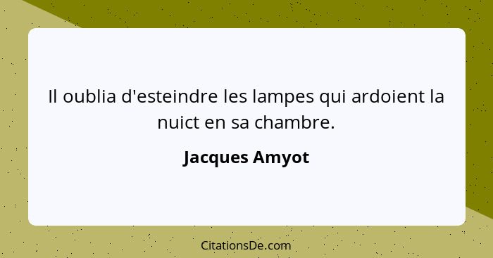 Il oublia d'esteindre les lampes qui ardoient la nuict en sa chambre.... - Jacques Amyot