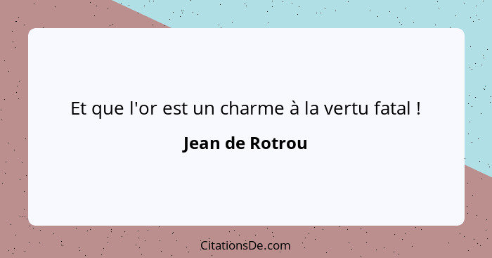 Et que l'or est un charme à la vertu fatal !... - Jean de Rotrou