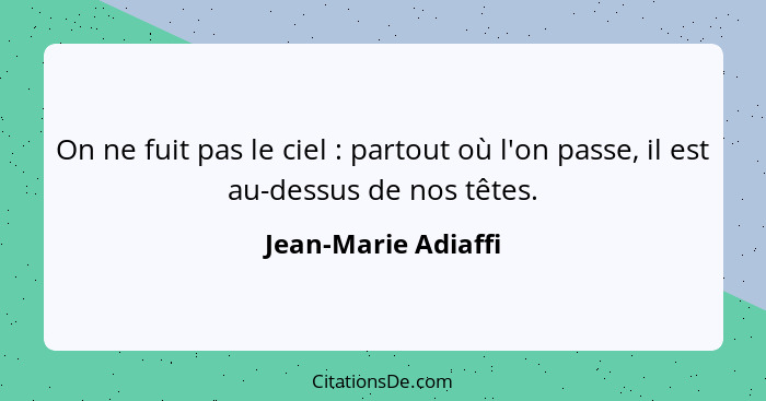 On ne fuit pas le ciel : partout où l'on passe, il est au-dessus de nos têtes.... - Jean-Marie Adiaffi