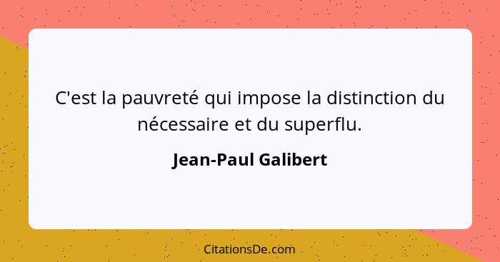 C'est la pauvreté qui impose la distinction du nécessaire et du superflu.... - Jean-Paul Galibert