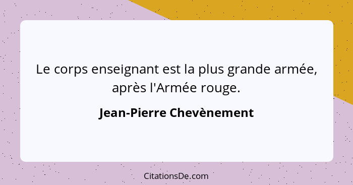 Le corps enseignant est la plus grande armée, après l'Armée rouge.... - Jean-Pierre Chevènement