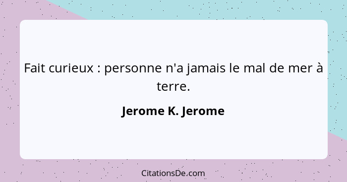 Fait curieux : personne n'a jamais le mal de mer à terre.... - Jerome K. Jerome