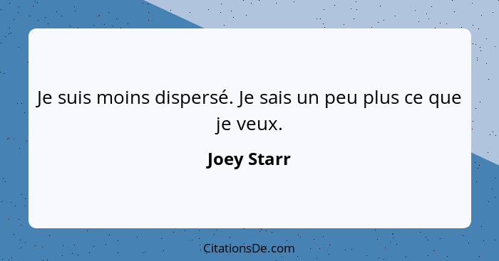 Je suis moins dispersé. Je sais un peu plus ce que je veux.... - Joey Starr