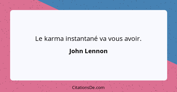 Le karma instantané va vous avoir.... - John Lennon