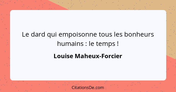 Le dard qui empoisonne tous les bonheurs humains : le temps !... - Louise Maheux-Forcier