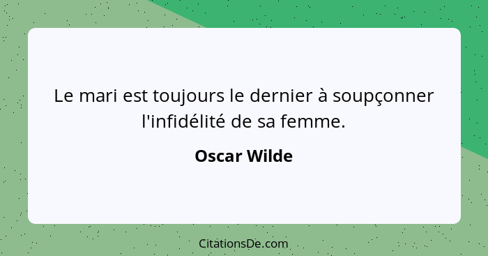 Le mari est toujours le dernier à soupçonner l'infidélité de sa femme.... - Oscar Wilde