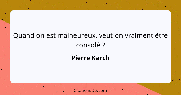 Quand on est malheureux, veut-on vraiment être consolé ?... - Pierre Karch