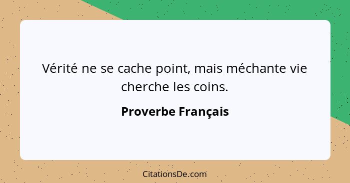 Vérité ne se cache point, mais méchante vie cherche les coins.... - Proverbe Français