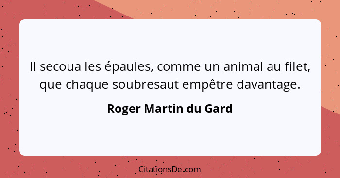 Il secoua les épaules, comme un animal au filet, que chaque soubresaut empêtre davantage.... - Roger Martin du Gard